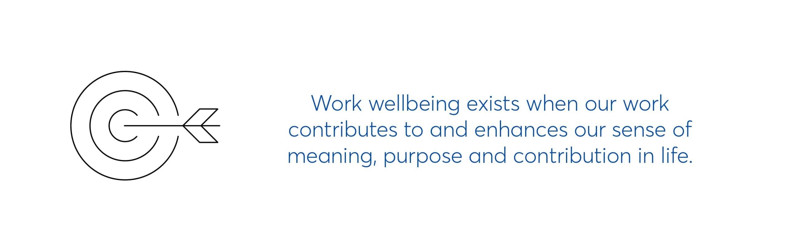 work wellbeing exists when our work contributes to and enhances our sense of meaning, purpose and contribution in life