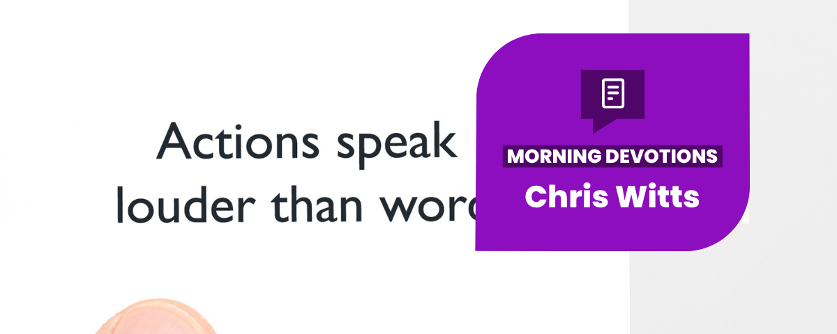 Do Actions Speak Louder Than Words? — Morning Devotions